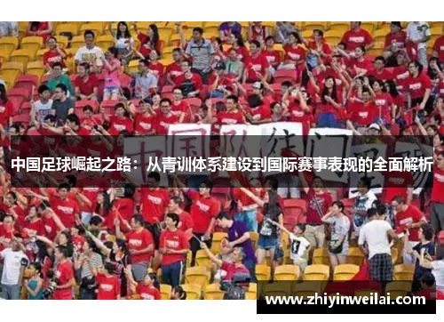中国足球崛起之路：从青训体系建设到国际赛事表现的全面解析