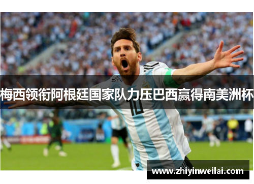 梅西领衔阿根廷国家队力压巴西赢得南美洲杯