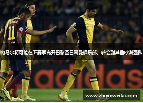 内马尔将可能在下赛季离开巴黎圣日耳曼俱乐部，转会到其他欧洲强队