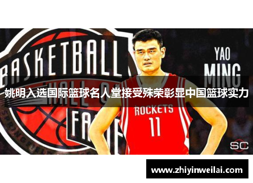 姚明入选国际篮球名人堂接受殊荣彰显中国篮球实力