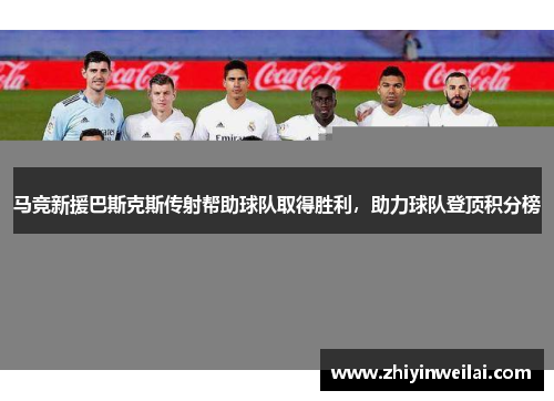 马竞新援巴斯克斯传射帮助球队取得胜利，助力球队登顶积分榜
