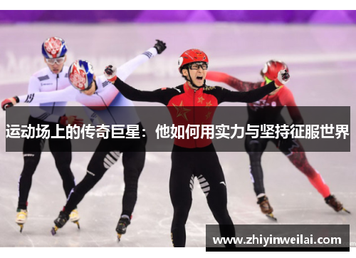运动场上的传奇巨星：他如何用实力与坚持征服世界