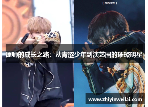 原帅的成长之路：从青涩少年到演艺圈的璀璨明星