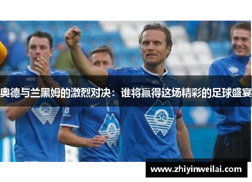 奥德与兰黑姆的激烈对决：谁将赢得这场精彩的足球盛宴