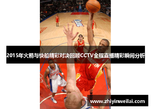 2015年火箭与快船精彩对决回顾CCTV全程直播精彩瞬间分析