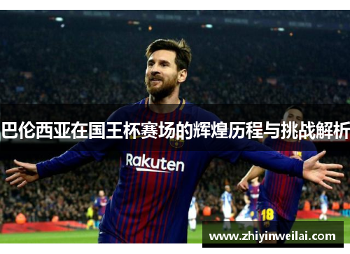 巴伦西亚在国王杯赛场的辉煌历程与挑战解析