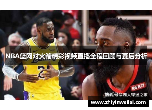 NBA篮网对火箭精彩视频直播全程回顾与赛后分析