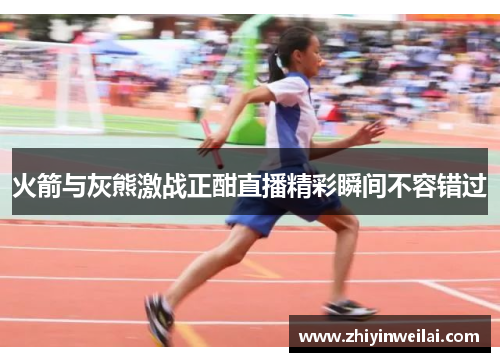火箭与灰熊激战正酣直播精彩瞬间不容错过