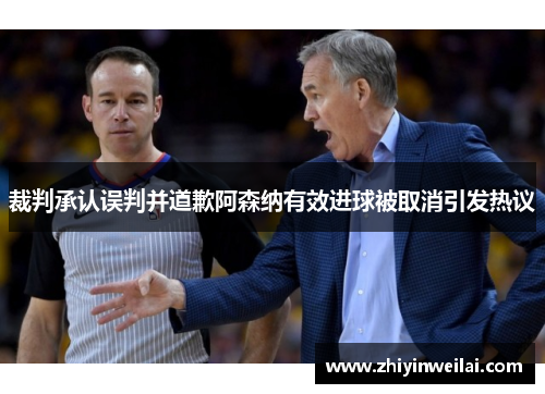 裁判承认误判并道歉阿森纳有效进球被取消引发热议