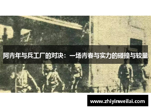阿青年与兵工厂的对决：一场青春与实力的碰撞与较量