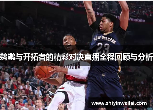 鹈鹕与开拓者的精彩对决直播全程回顾与分析
